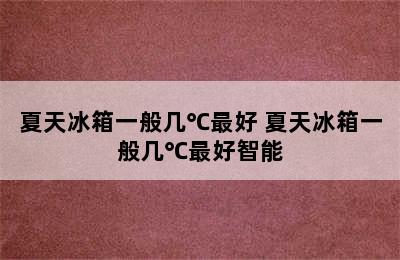 夏天冰箱一般几℃最好 夏天冰箱一般几℃最好智能